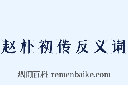 赵朴初传反义词是什么意思的图片